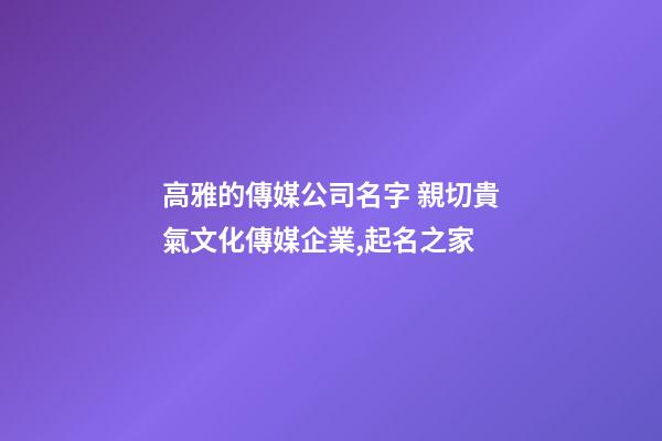 高雅的傳媒公司名字 親切貴氣文化傳媒企業,起名之家-第1張-公司起名-玄機派